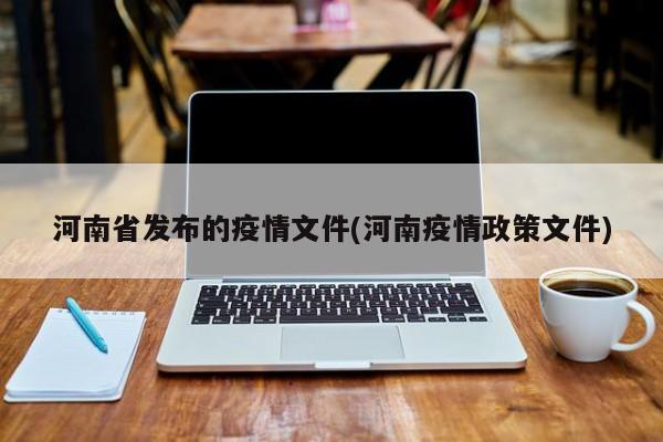 河南省发布的疫情文件(河南疫情政策文件)