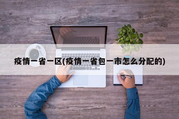 疫情一省一区(疫情一省包一市怎么分配的)