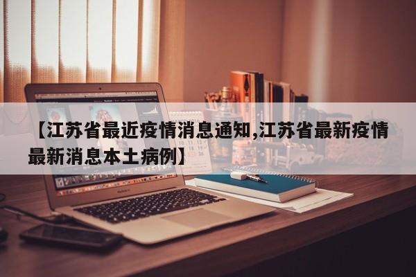 【江苏省最近疫情消息通知,江苏省最新疫情最新消息本土病例】