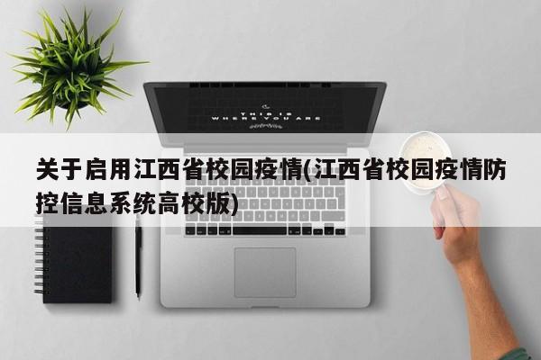 关于启用江西省校园疫情(江西省校园疫情防控信息系统高校版)