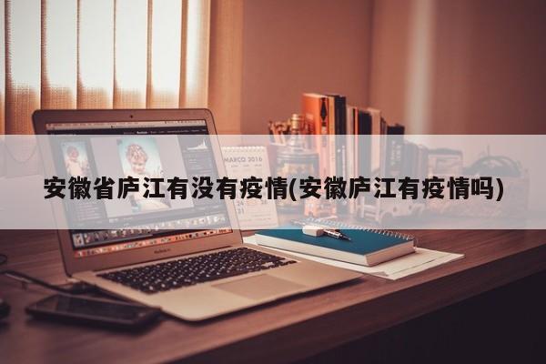 安徽省庐江有没有疫情(安徽庐江有疫情吗)
