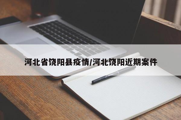河北省饶阳县疫情/河北饶阳近期案件