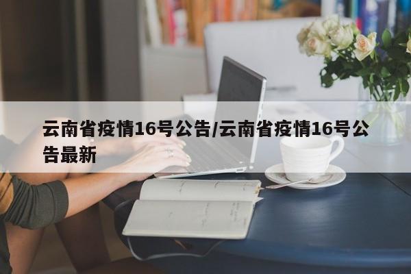 云南省疫情16号公告/云南省疫情16号公告最新