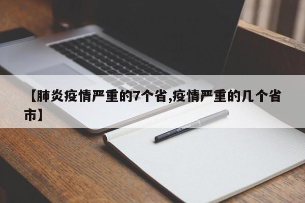 【肺炎疫情严重的7个省,疫情严重的几个省市】