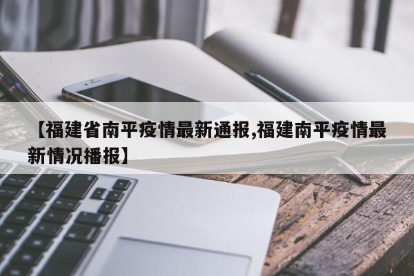 【福建省南平疫情最新通报,福建南平疫情最新情况播报】