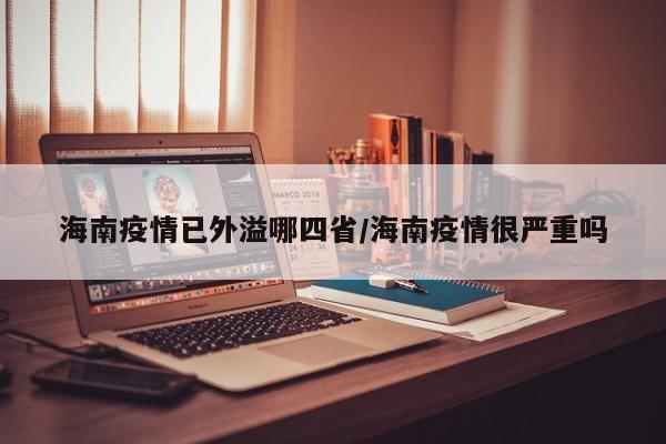 海南疫情已外溢哪四省/海南疫情很严重吗