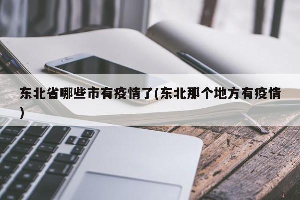 东北省哪些市有疫情了(东北那个地方有疫情)
