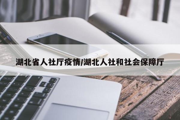湖北省人社厅疫情/湖北人社和社会保障厅