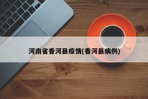 河南省香河县疫情(香河县病例)