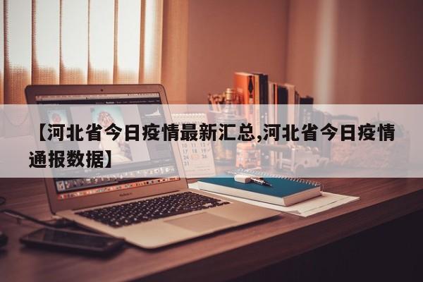 【河北省今日疫情最新汇总,河北省今日疫情通报数据】