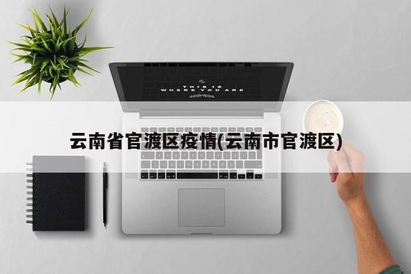 云南省官渡区疫情(云南市官渡区)