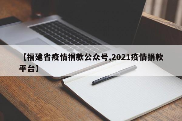 【福建省疫情捐款公众号,2021疫情捐款平台】