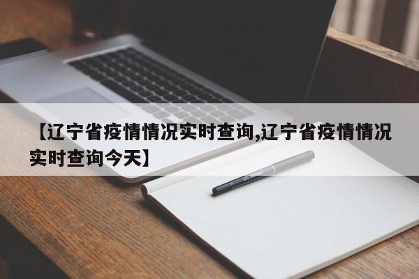 【辽宁省疫情情况实时查询,辽宁省疫情情况实时查询今天】
