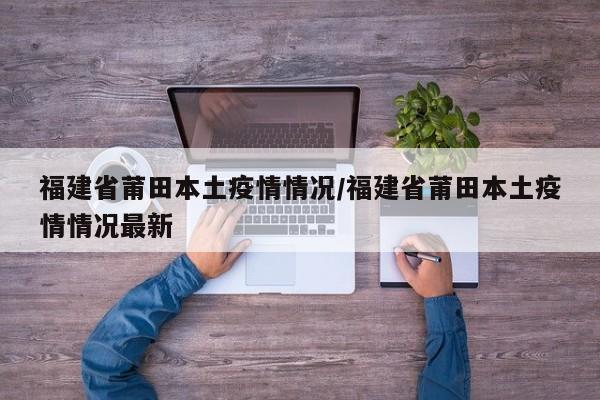 福建省莆田本土疫情情况/福建省莆田本土疫情情况最新