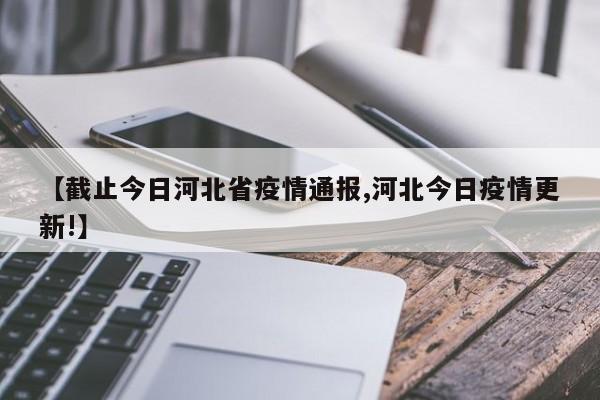 【截止今日河北省疫情通报,河北今日疫情更新!】