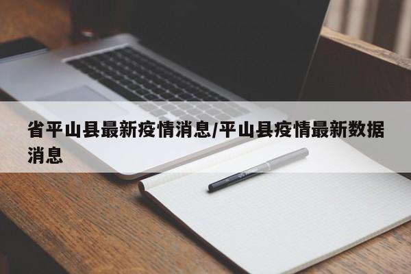 省平山县最新疫情消息/平山县疫情最新数据消息