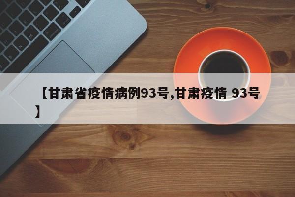 【甘肃省疫情病例93号,甘肃疫情 93号】