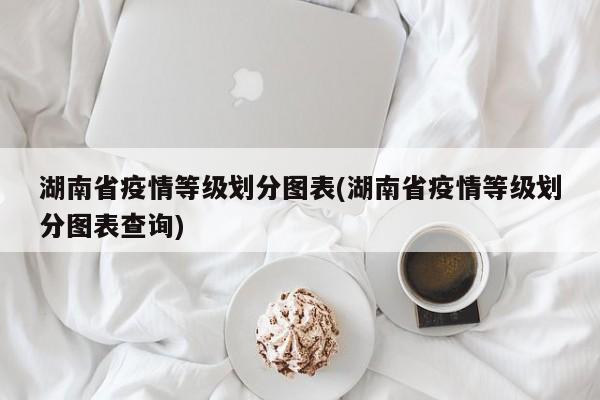 湖南省疫情等级划分图表(湖南省疫情等级划分图表查询)