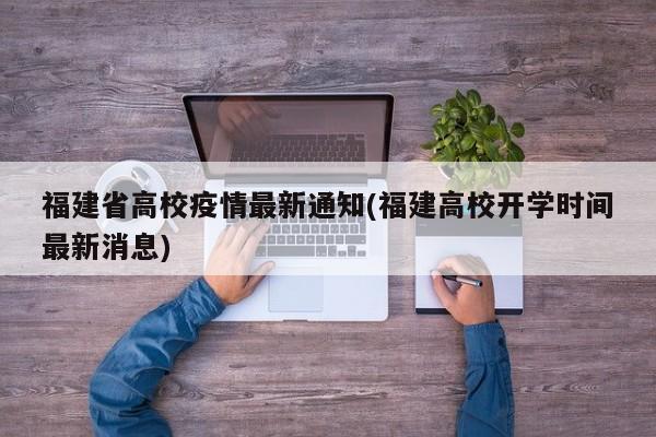 福建省高校疫情最新通知(福建高校开学时间最新消息)