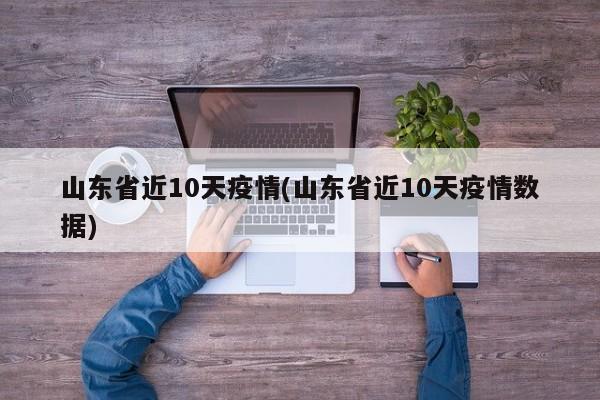 山东省近10天疫情(山东省近10天疫情数据)
