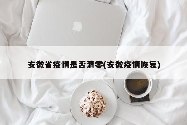 安徽省疫情是否清零(安徽疫情恢复)