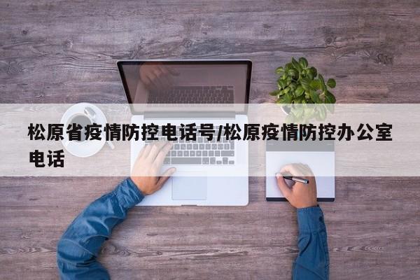松原省疫情防控电话号/松原疫情防控办公室电话