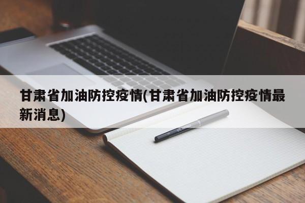 甘肃省加油防控疫情(甘肃省加油防控疫情最新消息)