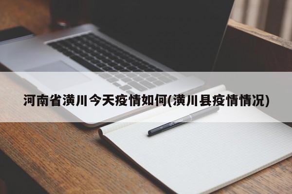 河南省潢川今天疫情如何(潢川县疫情情况)