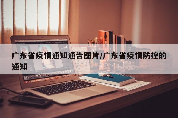 广东省疫情通知通告图片/广东省疫情防控的通知