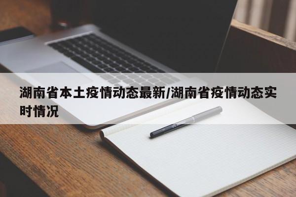 湖南省本土疫情动态最新/湖南省疫情动态实时情况