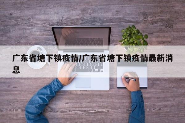 广东省塘下镇疫情/广东省塘下镇疫情最新消息