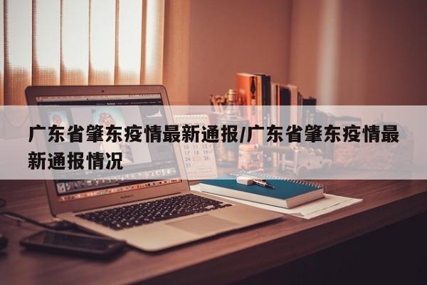 广东省肇东疫情最新通报/广东省肇东疫情最新通报情况