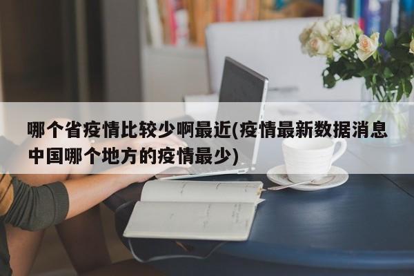 哪个省疫情比较少啊最近(疫情最新数据消息中国哪个地方的疫情最少)