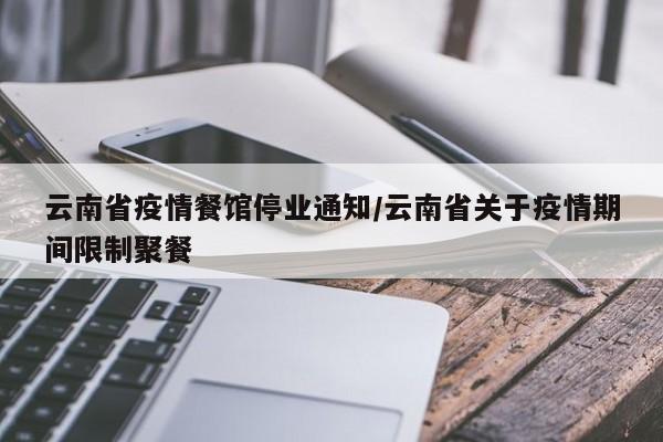 云南省疫情餐馆停业通知/云南省关于疫情期间限制聚餐