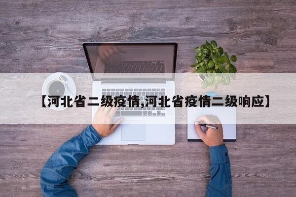 【河北省二级疫情,河北省疫情二级响应】