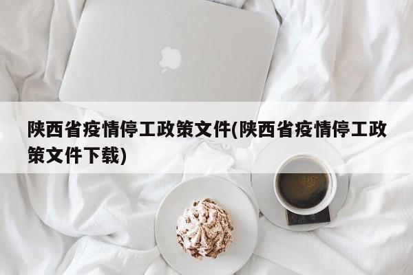 陕西省疫情停工政策文件(陕西省疫情停工政策文件下载)