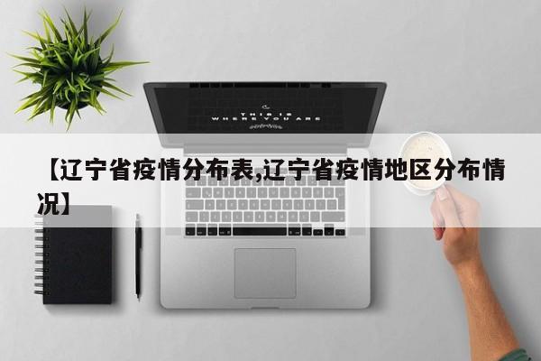 【辽宁省疫情分布表,辽宁省疫情地区分布情况】
