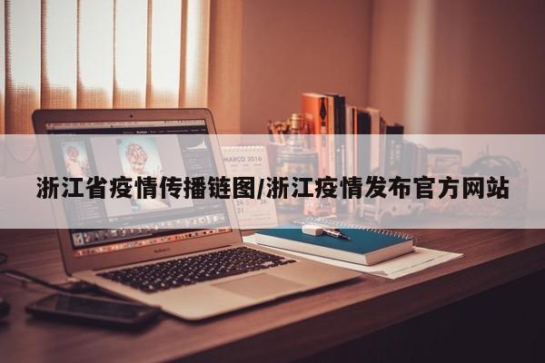 浙江省疫情传播链图/浙江疫情发布官方网站