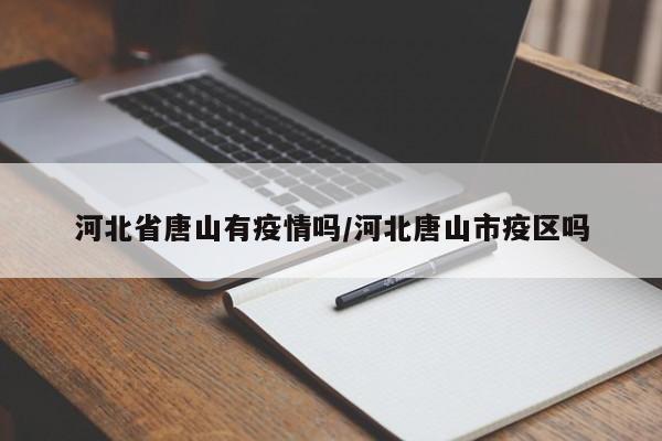河北省唐山有疫情吗/河北唐山市疫区吗