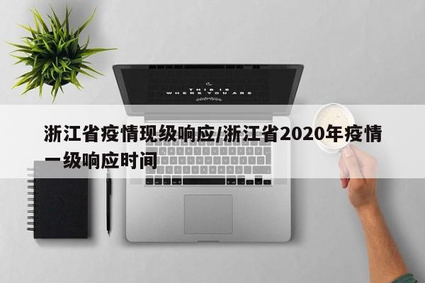 浙江省疫情现级响应/浙江省2020年疫情一级响应时间
