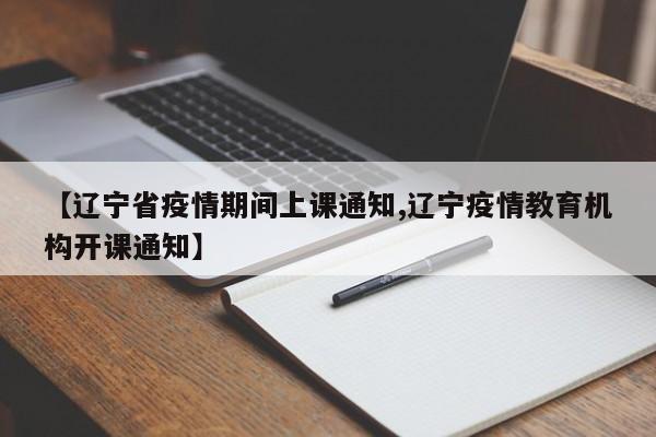 【辽宁省疫情期间上课通知,辽宁疫情教育机构开课通知】