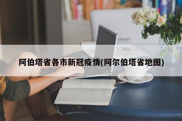 阿伯塔省各市新冠疫情(阿尔伯塔省地图)