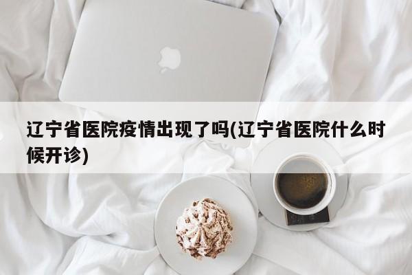 辽宁省医院疫情出现了吗(辽宁省医院什么时候开诊)
