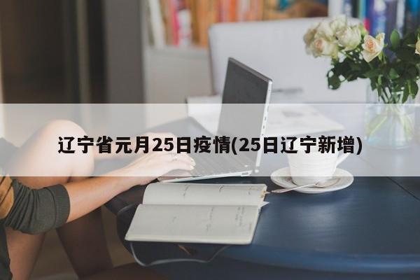 辽宁省元月25日疫情(25日辽宁新增)