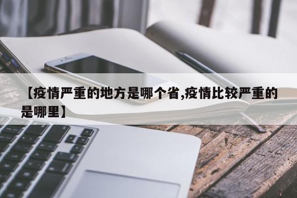 【疫情严重的地方是哪个省,疫情比较严重的是哪里】