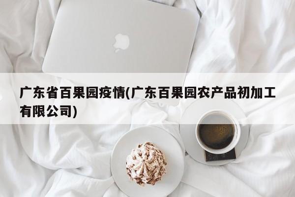 广东省百果园疫情(广东百果园农产品初加工有限公司)