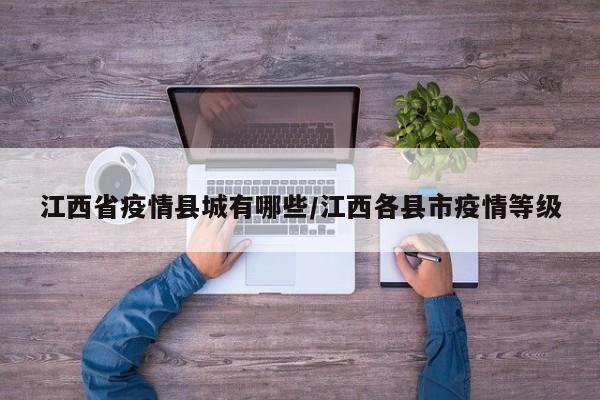 江西省疫情县城有哪些/江西各县市疫情等级