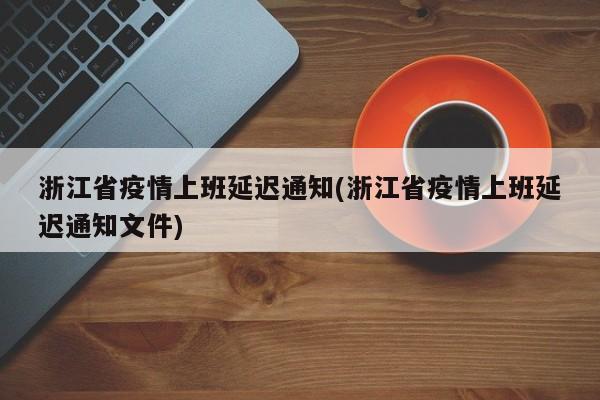 浙江省疫情上班延迟通知(浙江省疫情上班延迟通知文件)