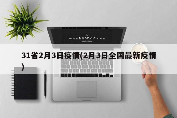 31省2月3日疫情(2月3日全国最新疫情)