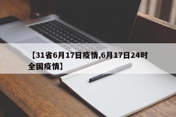 【31省6月17日疫情,6月17日24时全国疫情】